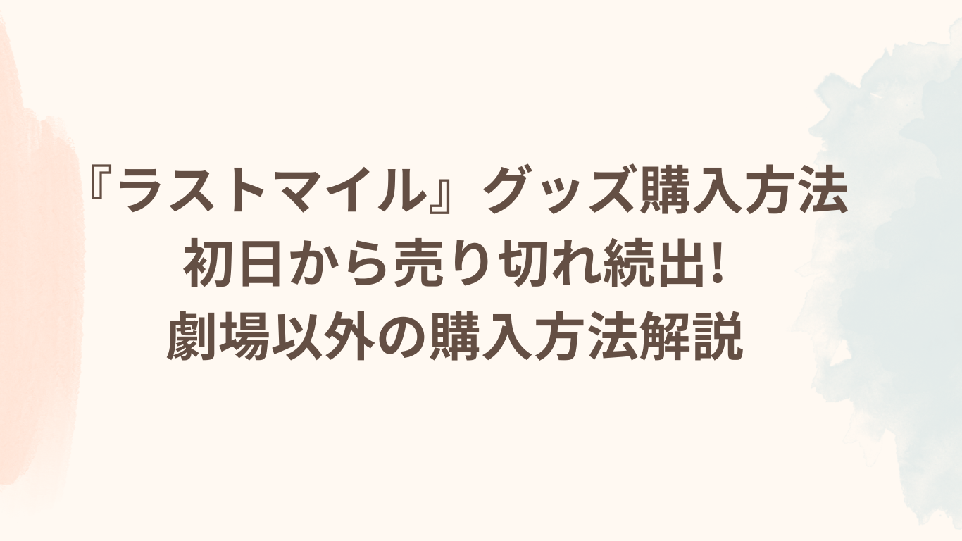 ラストマイルグッズ購入方法 初日から売り切れ続出! 劇場以外の購入方法解説